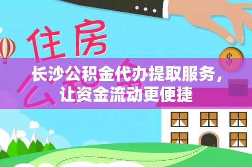 克什克腾旗长沙公积金代办提取服务，让资金流动更便捷