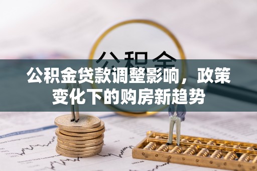 克什克腾旗公积金贷款调整影响，政策变化下的购房新趋势