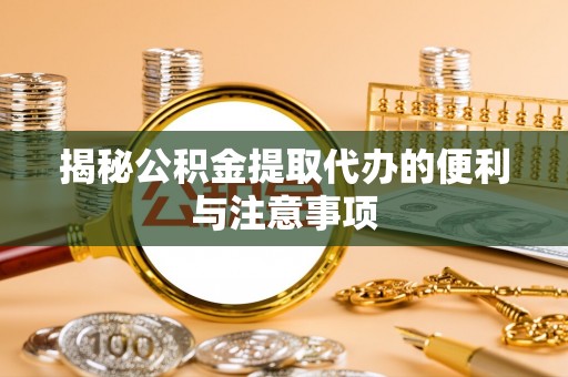 克什克腾旗揭秘公积金提取代办的便利与注意事项