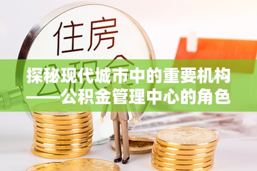 克什克腾旗探秘现代城市中的重要机构——公积金管理中心的角色与使命