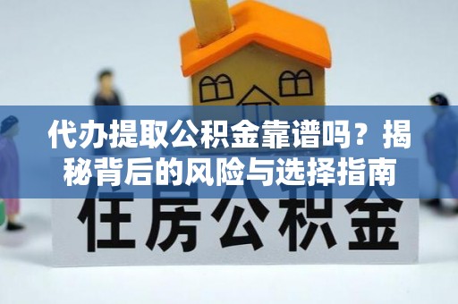 克什克腾旗代办提取公积金靠谱吗？揭秘背后的风险与选择指南