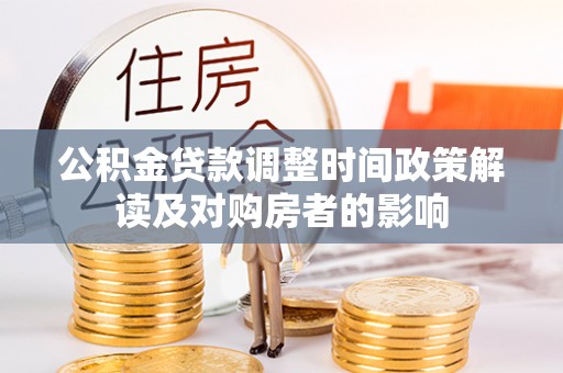 克什克腾旗公积金贷款调整时间政策解读及对购房者的影响