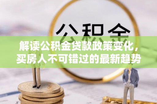 克什克腾旗解读公积金贷款政策变化，买房人不可错过的最新趋势