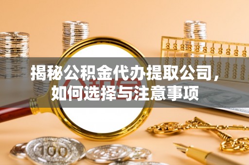 克什克腾旗揭秘公积金代办提取公司，如何选择与注意事项