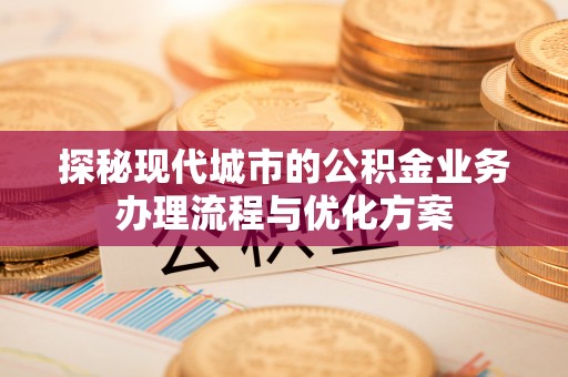 克什克腾旗探秘现代城市的公积金业务办理流程与优化方案