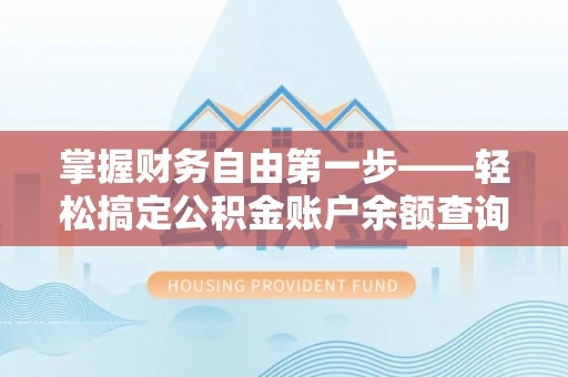 克什克腾旗掌握财务自由第一步——轻松搞定公积金账户余额查询的方法与技巧