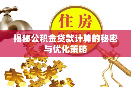 克什克腾旗揭秘公积金贷款计算的秘密与优化策略