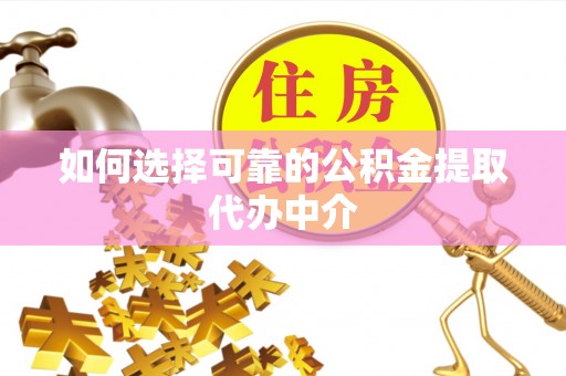 克什克腾旗如何选择可靠的公积金提取代办中介