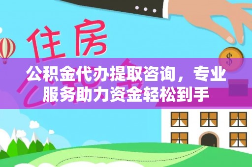 克什克腾旗公积金代办提取咨询，专业服务助力资金轻松到手