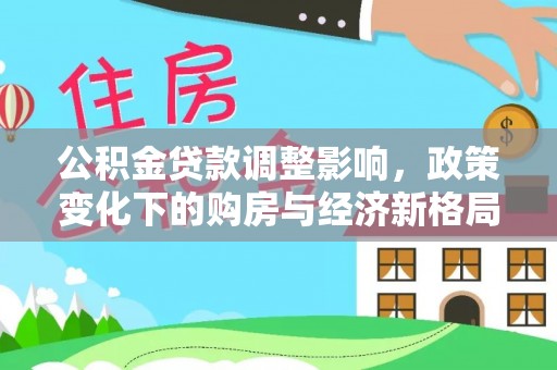 克什克腾旗公积金贷款调整影响，政策变化下的购房与经济新格局