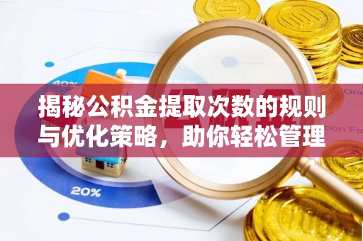 克什克腾旗揭秘公积金提取次数的规则与优化策略，助你轻松管理财务