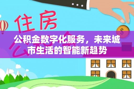 克什克腾旗公积金数字化服务，未来城市生活的智能新趋势
