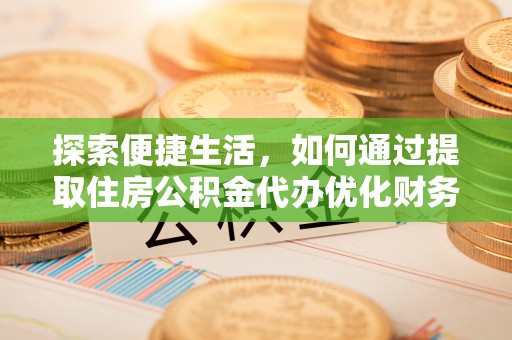 克什克腾旗探索便捷生活，如何通过提取住房公积金代办优化财务规划
