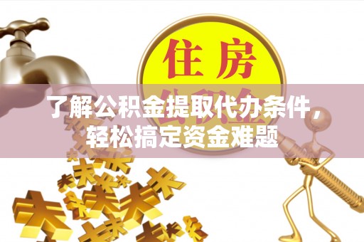 克什克腾旗了解公积金提取代办条件，轻松搞定资金难题
