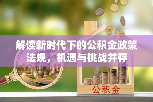 克什克腾旗解读新时代下的公积金政策法规，机遇与挑战并存