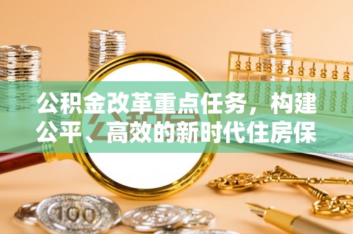 克什克腾旗公积金改革重点任务，构建公平、高效的新时代住房保障体系