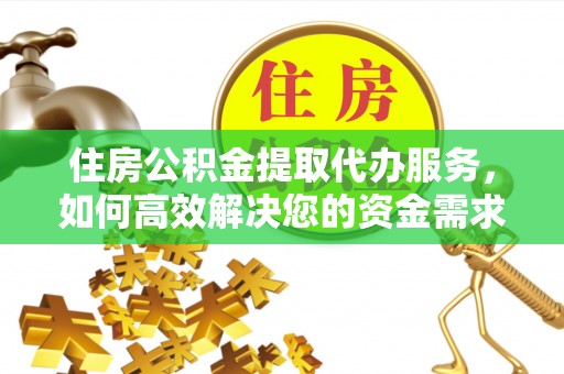 克什克腾旗住房公积金提取代办服务，如何高效解决您的资金需求