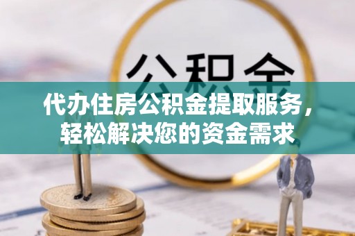克什克腾旗代办住房公积金提取服务，轻松解决您的资金需求