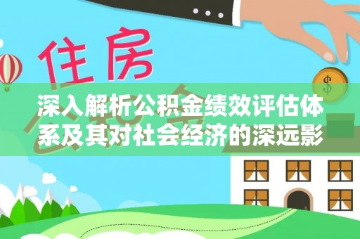 克什克腾旗深入解析公积金绩效评估体系及其对社会经济的深远影响