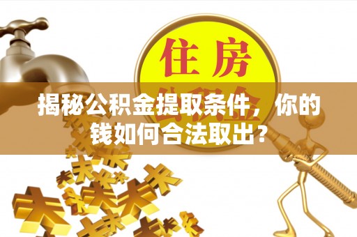 克什克腾旗揭秘公积金提取条件，你的钱如何合法取出？