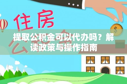 克什克腾旗提取公积金可以代办吗？解读政策与操作指南