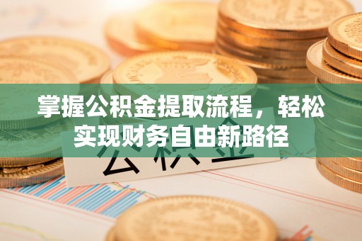 克什克腾旗掌握公积金提取流程，轻松实现财务自由新路径