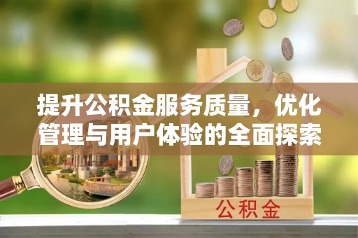 克什克腾旗提升公积金服务质量，优化管理与用户体验的全面探索