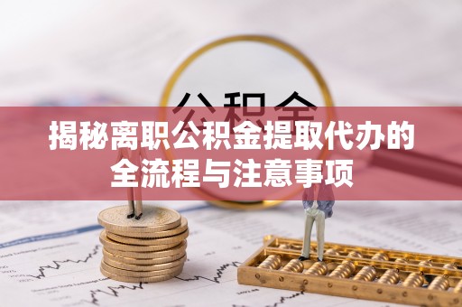 克什克腾旗揭秘离职公积金提取代办的全流程与注意事项
