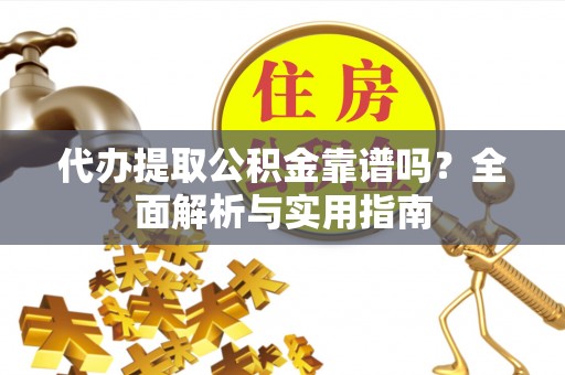 克什克腾旗代办提取公积金靠谱吗？全面解析与实用指南