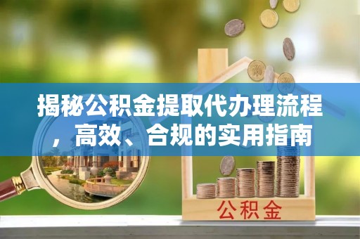 克什克腾旗揭秘公积金提取代办理流程，高效、合规的实用指南
