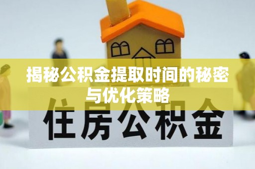 克什克腾旗揭秘公积金提取时间的秘密与优化策略