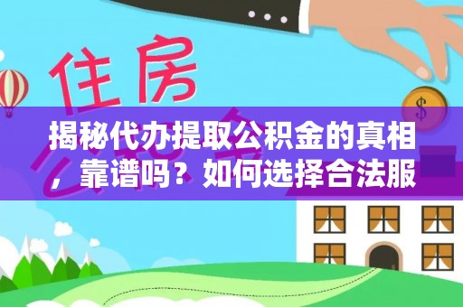 克什克腾旗揭秘代办提取公积金的真相，靠谱吗？如何选择合法服务？