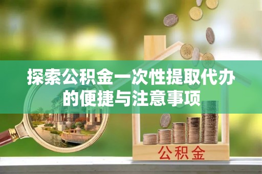 克什克腾旗探索公积金一次性提取代办的便捷与注意事项