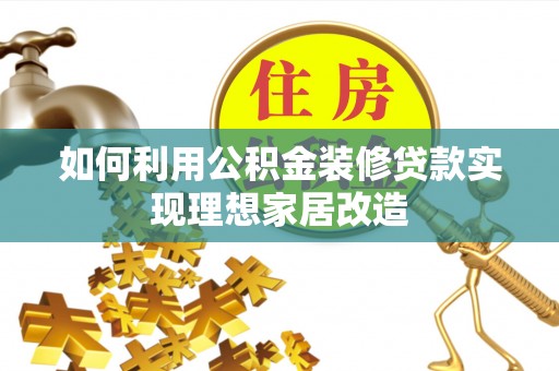 克什克腾旗如何利用公积金装修贷款实现理想家居改造