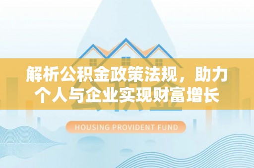 克什克腾旗解析公积金政策法规，助力个人与企业实现财富增长