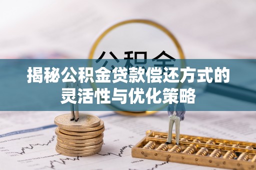 克什克腾旗揭秘公积金贷款偿还方式的灵活性与优化策略