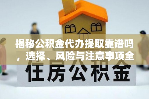 克什克腾旗揭秘公积金代办提取靠谱吗，选择、风险与注意事项全解析