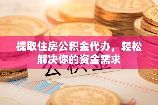 克什克腾旗提取住房公积金代办，轻松解决你的资金需求