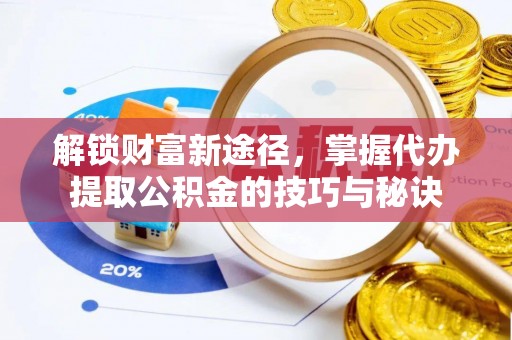 克什克腾旗解锁财富新途径，掌握代办提取公积金的技巧与秘诀