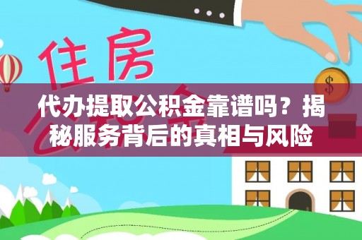 克什克腾旗代办提取公积金靠谱吗？揭秘服务背后的真相与风险