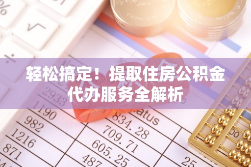 克什克腾旗轻松搞定！提取住房公积金代办服务全解析