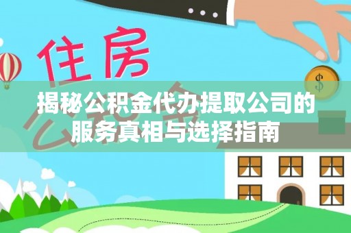 克什克腾旗揭秘公积金代办提取公司的服务真相与选择指南