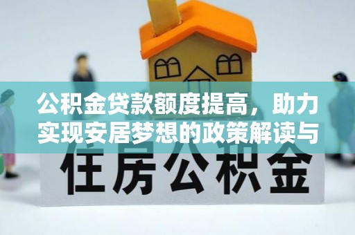 克什克腾旗公积金贷款额度提高，助力实现安居梦想的政策解读与未来展望