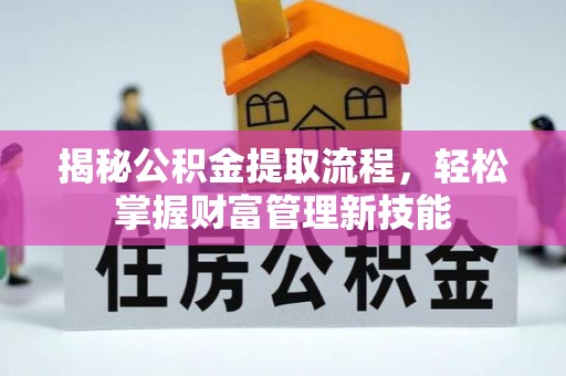 克什克腾旗揭秘公积金提取流程，轻松掌握财富管理新技能