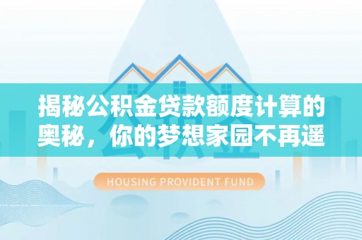 克什克腾旗揭秘公积金贷款额度计算的奥秘，你的梦想家园不再遥不可及