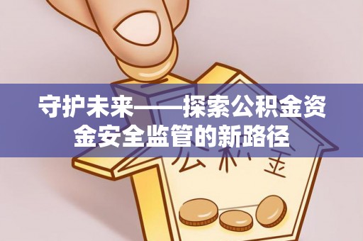 克什克腾旗守护未来——探索公积金资金安全监管的新路径
