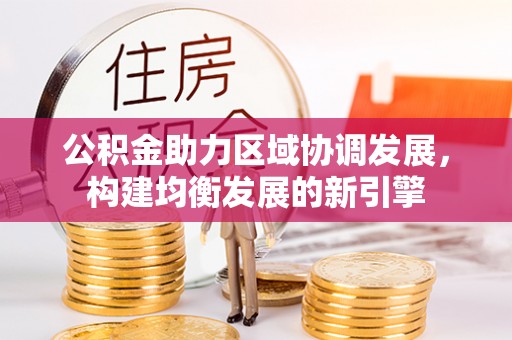 克什克腾旗公积金助力区域协调发展，构建均衡发展的新引擎