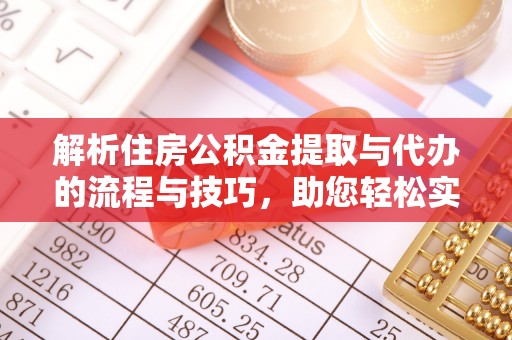 克什克腾旗解析住房公积金提取与代办的流程与技巧，助您轻松实现资金流动