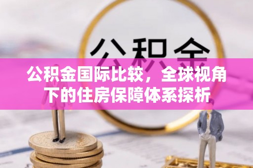 克什克腾旗公积金国际比较，全球视角下的住房保障体系探析