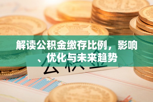 克什克腾旗解读公积金缴存比例，影响、优化与未来趋势